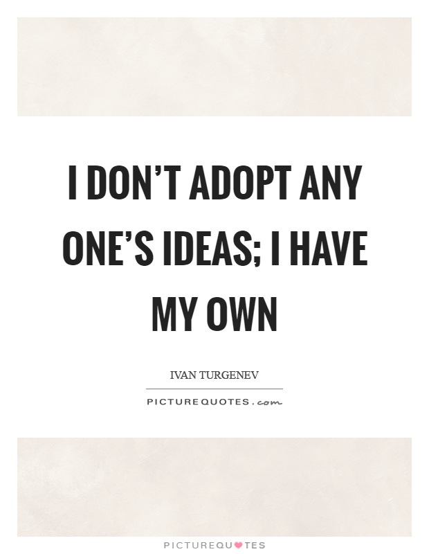 I don't adopt any one's ideas; I have my own Picture Quote #1