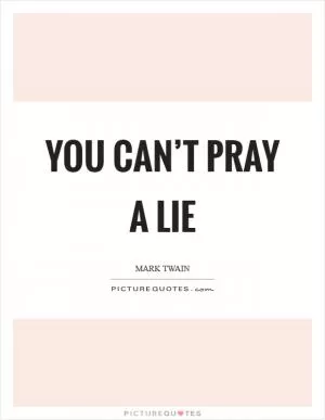 You can’t pray a lie Picture Quote #1