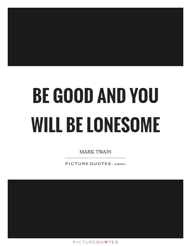 Be good and you will be lonesome Picture Quote #1