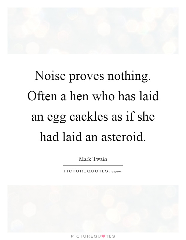 Noise proves nothing. Often a hen who has laid an egg cackles as if she had laid an asteroid Picture Quote #1
