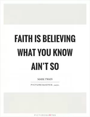 Faith is believing what you know ain’t so Picture Quote #1