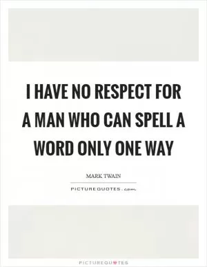 I have no respect for a man who can spell a word only one way Picture Quote #1