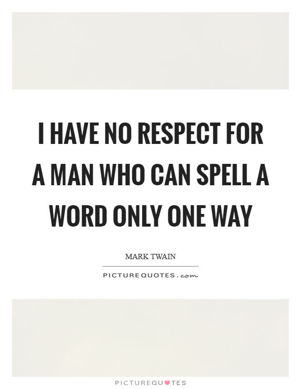 I have no respect for a man who can spell a word only one way Picture Quote #1