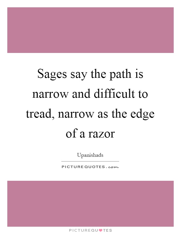 Sages say the path is narrow and difficult to tread, narrow as the edge of a razor Picture Quote #1