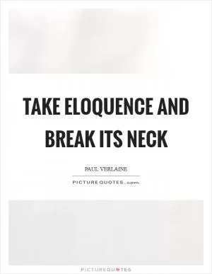 Take eloquence and break its neck Picture Quote #1