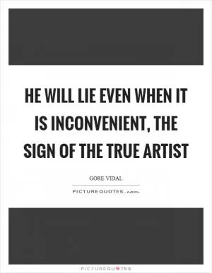 He will lie even when it is inconvenient, the sign of the true artist Picture Quote #1