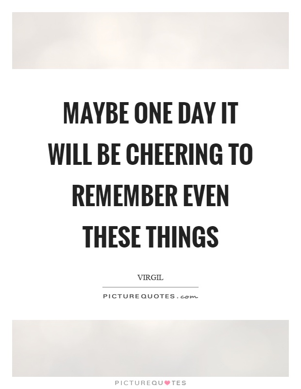 Maybe one day it will be cheering to remember even these things Picture Quote #1