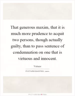 That generous maxim, that it is much more prudence to acquit two persons, though actually guilty, than to pass sentence of condemnation on one that is virtuous and innocent Picture Quote #1