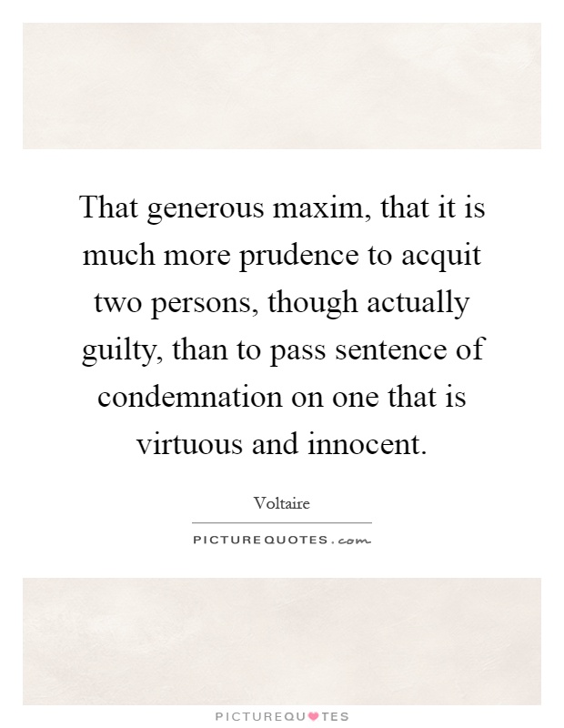 That generous maxim, that it is much more prudence to acquit two persons, though actually guilty, than to pass sentence of condemnation on one that is virtuous and innocent Picture Quote #1