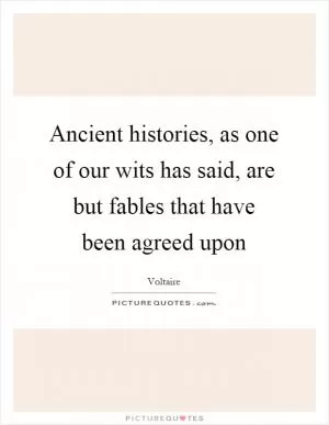 Ancient histories, as one of our wits has said, are but fables that have been agreed upon Picture Quote #1