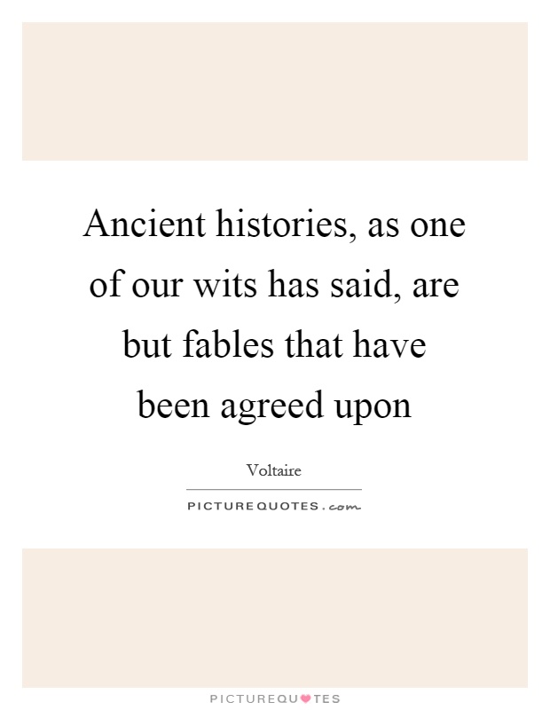 Ancient histories, as one of our wits has said, are but fables that have been agreed upon Picture Quote #1