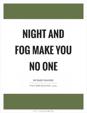 Night and fog make you no one Picture Quote #1