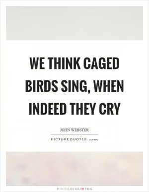 We think caged birds sing, when indeed they cry Picture Quote #1