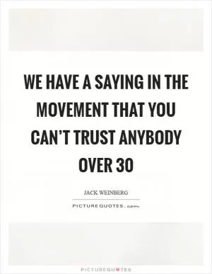 We have a saying in the movement that you can’t trust anybody over 30 Picture Quote #1