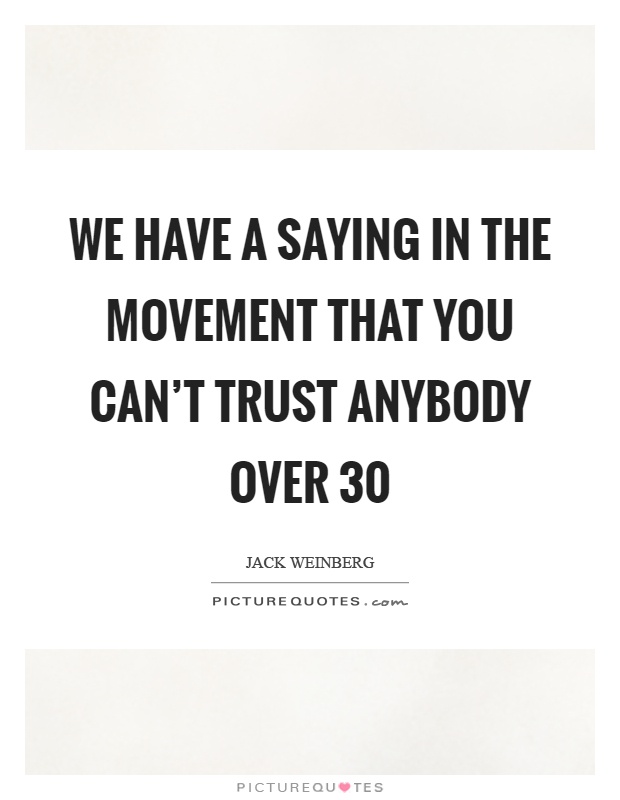 We have a saying in the movement that you can't trust anybody over 30 Picture Quote #1