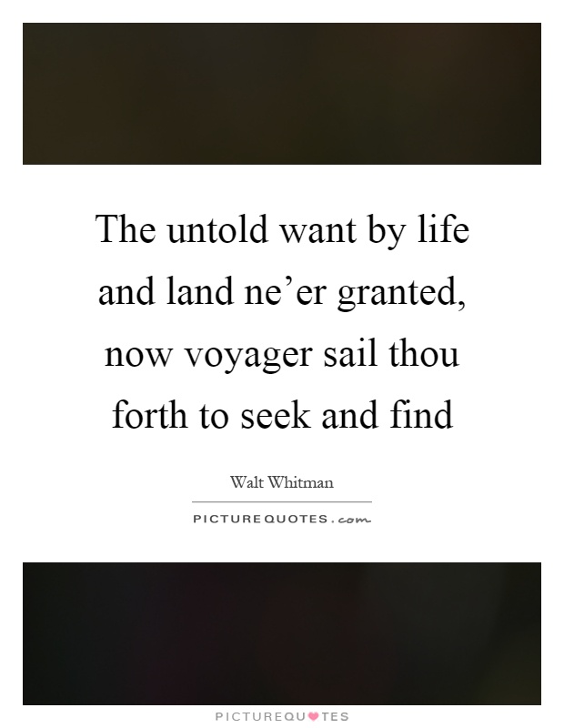 The untold want by life and land ne'er granted, now voyager sail thou forth to seek and find Picture Quote #1