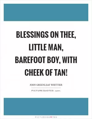Blessings on thee, little man, barefoot boy, with cheek of tan! Picture Quote #1