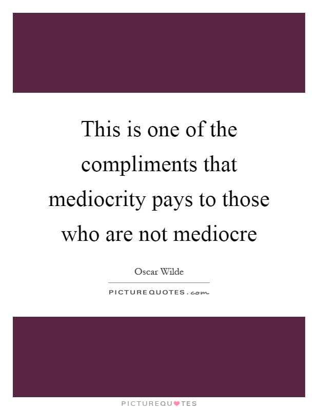 This is one of the compliments that mediocrity pays to those who are not mediocre Picture Quote #1