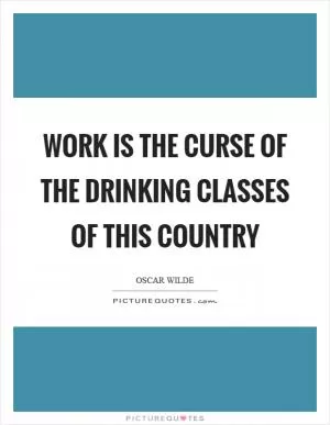 Work is the curse of the drinking classes of this country Picture Quote #1