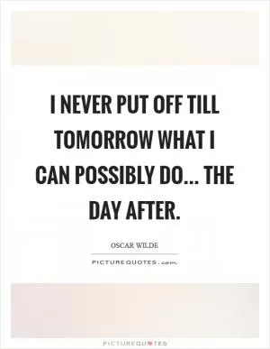 I never put off till tomorrow what I can possibly do... The day after Picture Quote #1