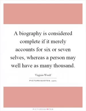 A biography is considered complete if it merely accounts for six or seven selves, whereas a person may well have as many thousand Picture Quote #1