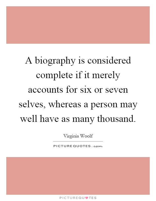 A biography is considered complete if it merely accounts for six or seven selves, whereas a person may well have as many thousand Picture Quote #1