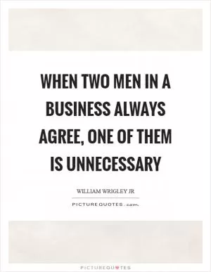 When two men in a business always agree, one of them is unnecessary Picture Quote #1