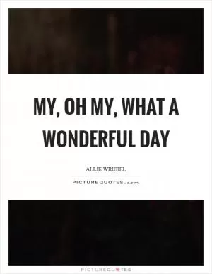 My, oh my, what a wonderful day Picture Quote #1