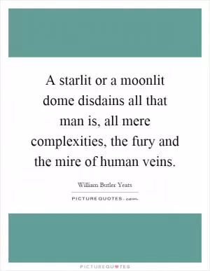A starlit or a moonlit dome disdains all that man is, all mere complexities, the fury and the mire of human veins Picture Quote #1