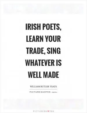 Irish poets, learn your trade, sing whatever is well made Picture Quote #1