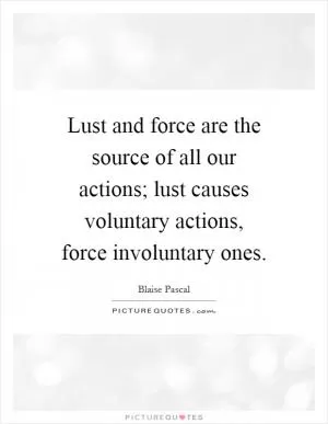 Lust and force are the source of all our actions; lust causes voluntary actions, force involuntary ones Picture Quote #1