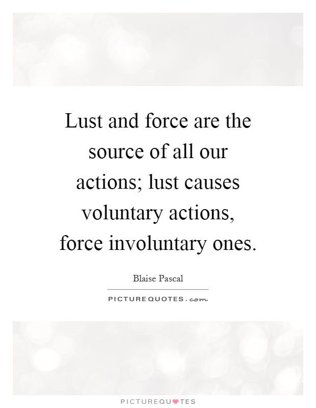 Lust and force are the source of all our actions; lust causes voluntary actions, force involuntary ones Picture Quote #1