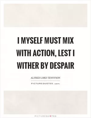 I myself must mix with action, lest I wither by despair Picture Quote #1