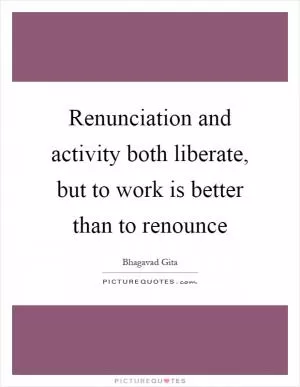 Renunciation and activity both liberate, but to work is better than to renounce Picture Quote #1