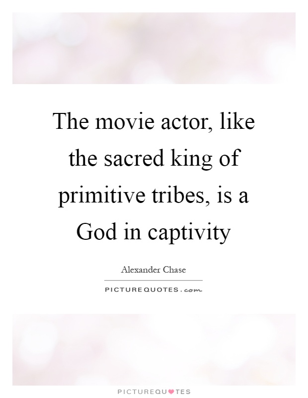 The movie actor, like the sacred king of primitive tribes, is a God in captivity Picture Quote #1