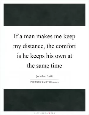 If a man makes me keep my distance, the comfort is he keeps his own at the same time Picture Quote #1