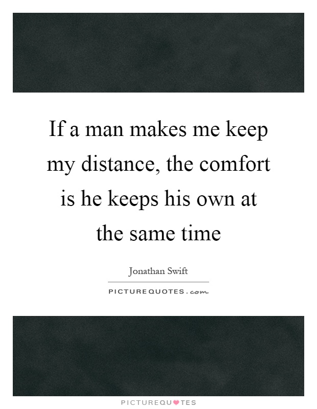 If a man makes me keep my distance, the comfort is he keeps his own at the same time Picture Quote #1