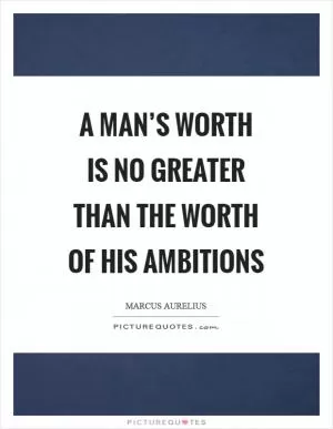 A man’s worth is no greater than the worth of his ambitions Picture Quote #1