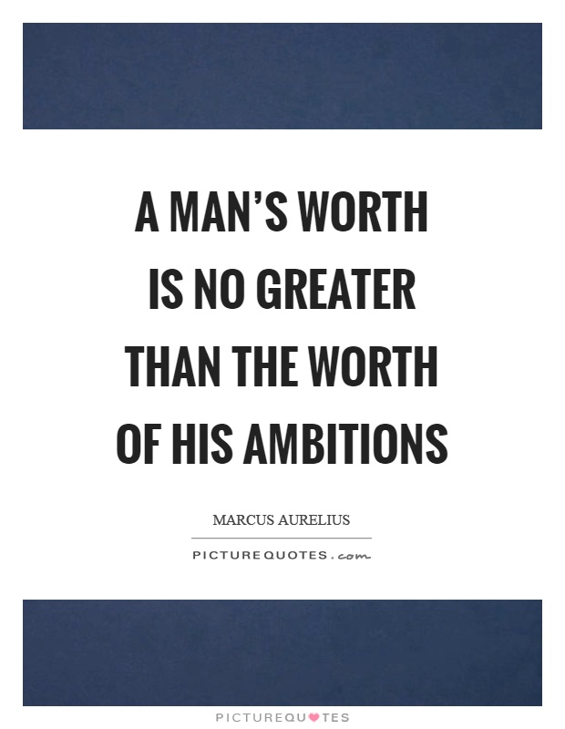 A man's worth is no greater than the worth of his ambitions Picture Quote #1