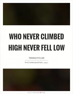 Who never climbed high never fell low Picture Quote #1