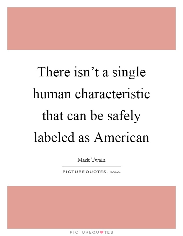 There isn't a single human characteristic that can be safely labeled as American Picture Quote #1