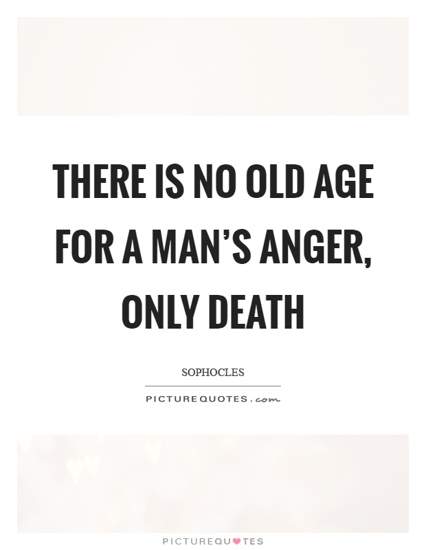 There is no old age for a man's anger, Only death Picture Quote #1