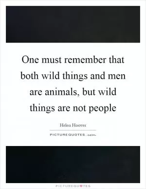 One must remember that both wild things and men are animals, but wild things are not people Picture Quote #1