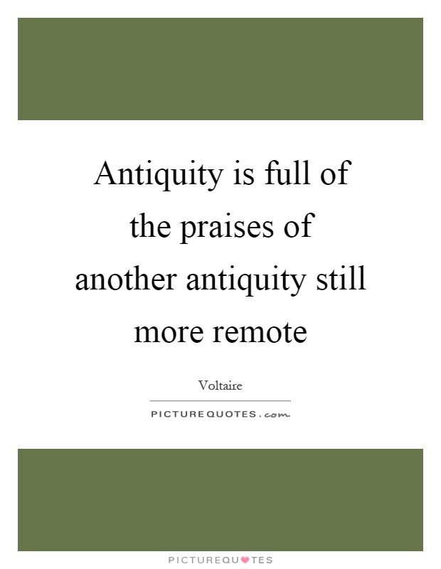 Antiquity is full of the praises of another antiquity still more remote Picture Quote #1