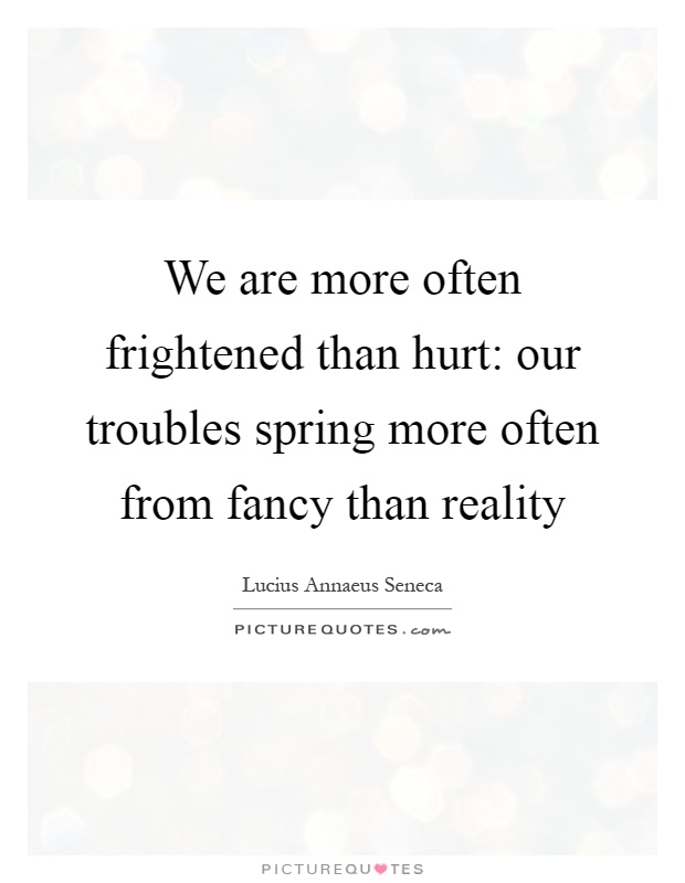 We are more often frightened than hurt: our troubles spring more often from fancy than reality Picture Quote #1