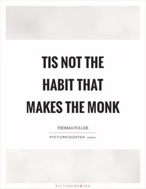 Tis not the habit that makes the monk Picture Quote #1