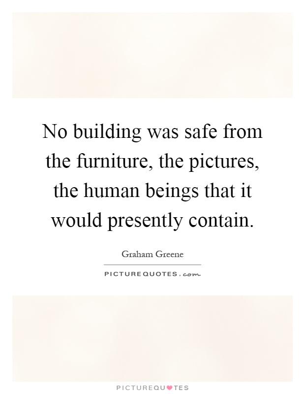 No building was safe from the furniture, the pictures, the human beings that it would presently contain Picture Quote #1