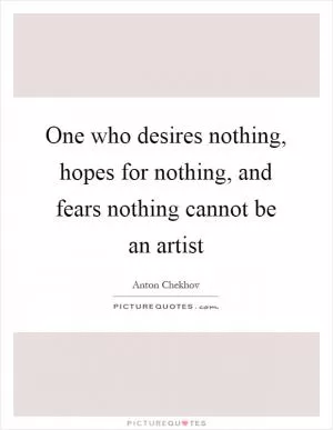 One who desires nothing, hopes for nothing, and fears nothing cannot be an artist Picture Quote #1