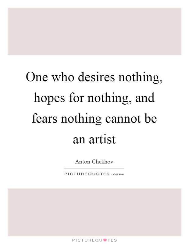 One who desires nothing, hopes for nothing, and fears nothing cannot be an artist Picture Quote #1