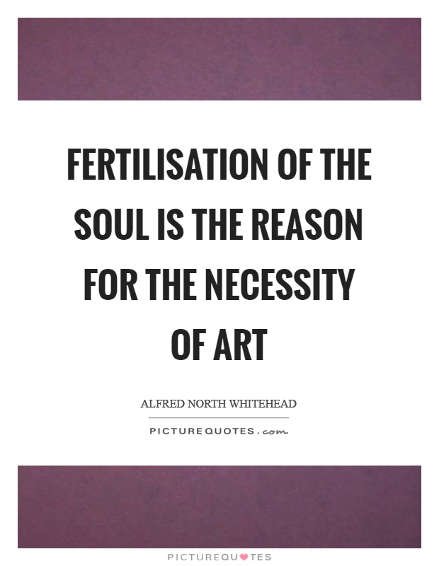 Fertilisation of the soul is the reason for the necessity of art Picture Quote #1